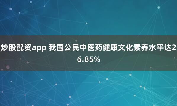 炒股配资app 我国公民中医药健康文化素养水平达26.85%