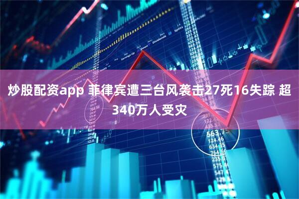 炒股配资app 菲律宾遭三台风袭击27死16失踪 超340万人受灾