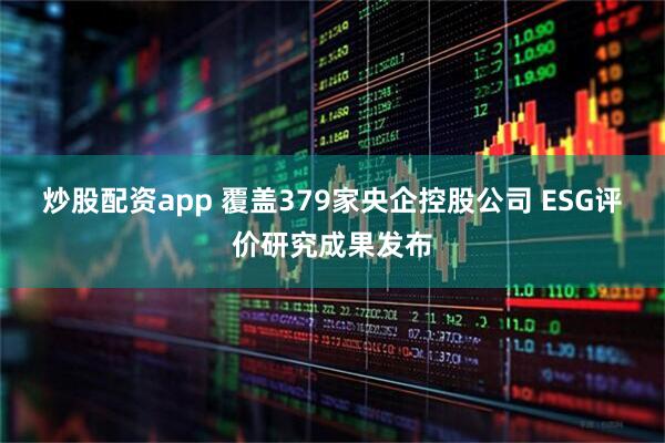 炒股配资app 覆盖379家央企控股公司 ESG评价研究成果发布
