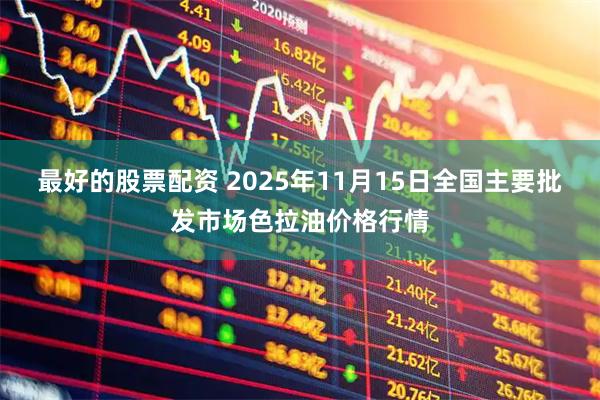 最好的股票配资 2025年11月15日全国主要批发市场色拉油价格行情
