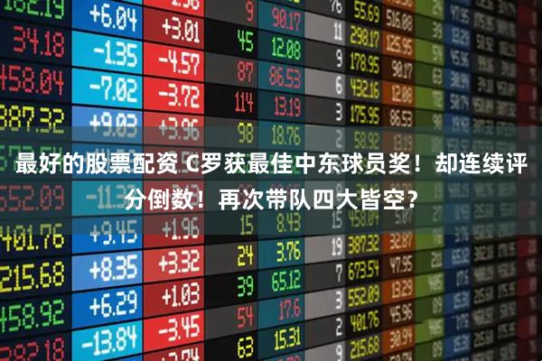 最好的股票配资 C罗获最佳中东球员奖！却连续评分倒数！再次带队四大皆空？