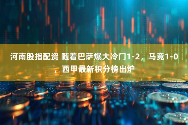 河南股指配资 随着巴萨爆大冷门1-2，马竞1-0，西甲最新积分榜出炉
