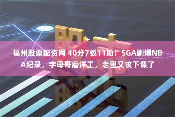 福州股票配资网 40分7板11助！SGA刷爆NBA纪录，字母哥磨洋工，老里又该下课了