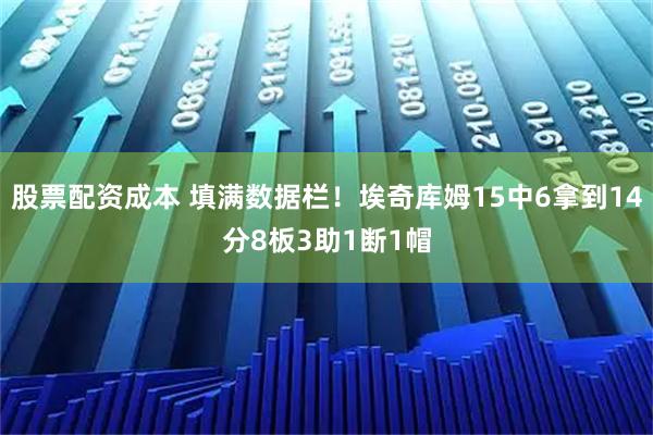 股票配资成本 填满数据栏！埃奇库姆15中6拿到14分8板3助1断1帽