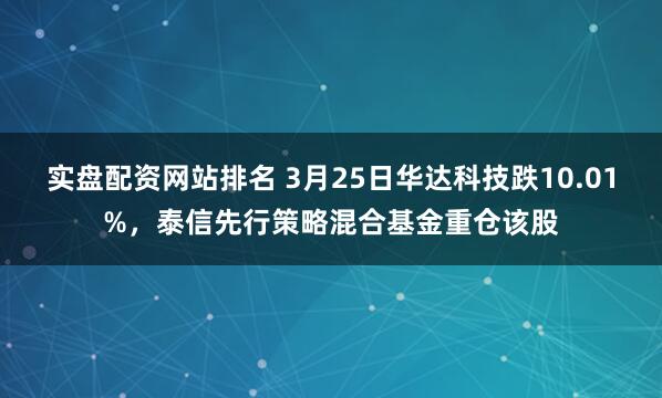 实盘配资网站排名 3月25日华达科技跌10.01%,泰信先行策略混合基金重仓该股