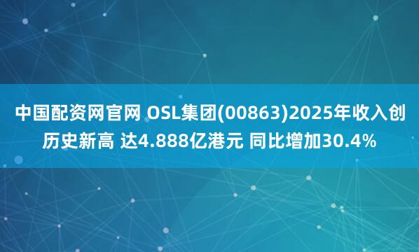 中国配资网官网 OSL集团(00863)2025年收入创历史新高 达4.888亿港元 同比增加30.4%