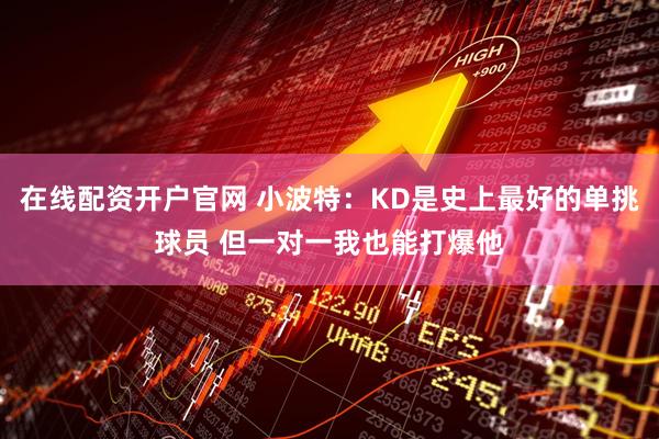 在线配资开户官网 小波特：KD是史上最好的单挑球员 但一对一我也能打爆他