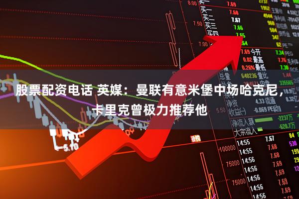 股票配资电话 英媒：曼联有意米堡中场哈克尼，卡里克曾极力推荐他